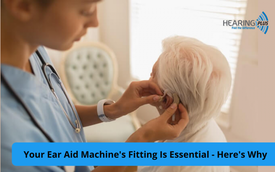 Your Ear Aid Machine’s Fitting Is Essential – Here’s Why