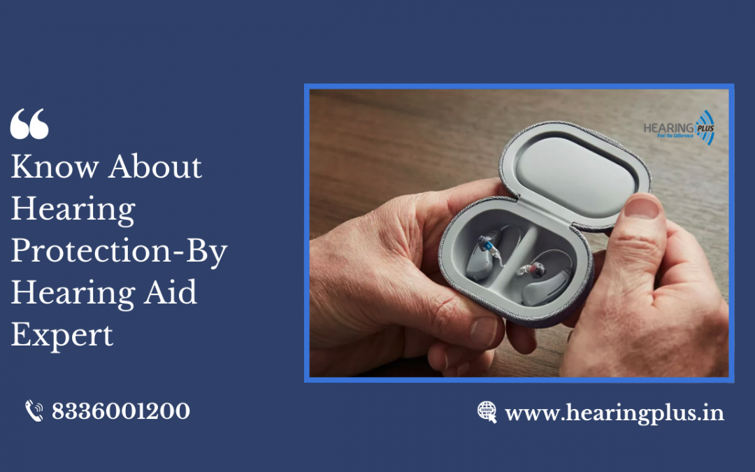 Know About Hearing Protection-By Hearing Aid Expert