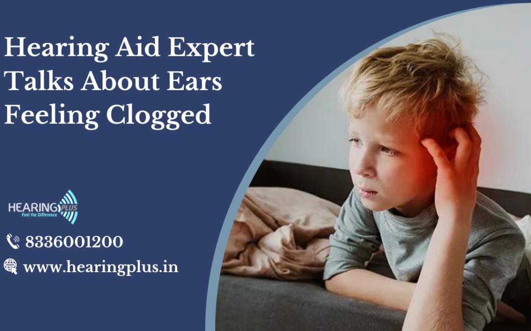 Hearing Aid Expert Talks About Ears Feeling Clogged